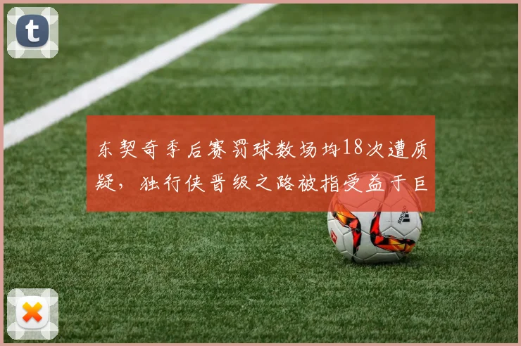 东契奇季后赛罚球数场均18次遭质疑，独行侠晋级之路被指受益于巨星哨