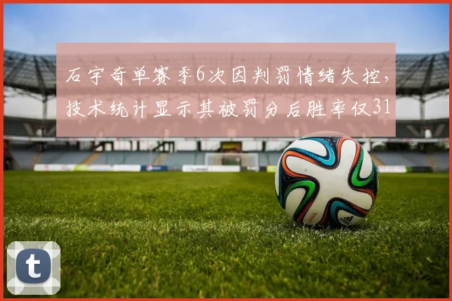 石宇奇单赛季6次因判罚情绪失控，技术统计显示其被罚分后胜率仅31%